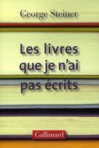 Couverture du livre « Les livres que je n'ai pas écrits » de George Steiner aux éditions Gallimard