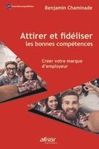 Couverture du livre « Attirer et fidéliser les bonnes compétences ; créer votre marque d'employeur » de Benjamin Chaminade aux éditions Afnor