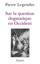 Couverture du livre « Sur la question dogmatique en Occident : Aspects théoriques » de Pierre Legendre aux éditions Fayard