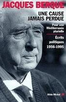 Couverture du livre « Une cause jamais perdue ; pour une Méditerranée plurielle ; écrits politiques 1956-1995 » de Jacques Berque aux éditions Albin Michel