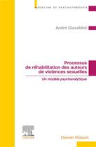 Couverture du livre « Processus de réhabilitation des auteurs de violences sexuelles : un modèle psychanalytique » de Andre Ciavaldini aux éditions Elsevier-masson