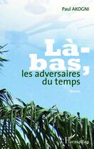 Couverture du livre « Là-bas, les adversaires du temps » de Paul Akogni aux éditions Editions L'harmattan