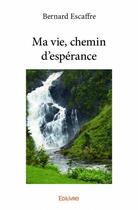 Couverture du livre « Ma vie, chemin d'espérance » de Bernard Escaffre aux éditions Edilivre