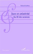 Couverture du livre « Jazz et creativite au fil des sessions » de Roland Guillon aux éditions L'harmattan