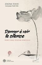 Couverture du livre « Donner à voir le silence : esprit chan, peinture spirituelle » de Jerome Edou aux éditions Les Deux Oceans