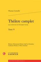 Couverture du livre « Théâtre complet Tome 5 » de Thomas Corneille aux éditions Classiques Garnier