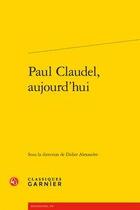 Couverture du livre « Paul Claudel, aujourd'hui » de Didier Alexandre et Pascale Langlois aux éditions Classiques Garnier