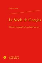 Couverture du livre « Le siècle de Gorgias : Histoire comparée d'un cluster ancien » de Francis Larran aux éditions Classiques Garnier