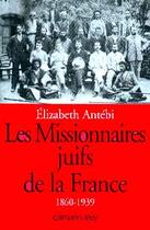 Couverture du livre « Les missionnaires juifs de la france - 1860-1939 » de Elizabeth Antébi aux éditions Calmann-levy