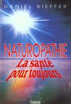 Couverture du livre « Naturopathie ; la santé pour toujours » de Daniel Kieffer aux éditions Grancher