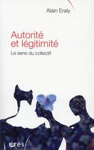 Couverture du livre « Autorité et légitimité ; le sens du collectif » de Alain Eraly aux éditions Eres