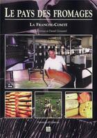 Couverture du livre « Le pays des fromages ; la Franche-Comté » de Michel Vernus et Daniel Greusard aux éditions Editions Sutton