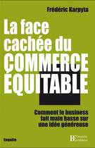 Couverture du livre « La face cachée du commerce équitable ; comment le business fait main basse sur une idée généreuse » de Frederic Karpyta aux éditions Les Peregrines