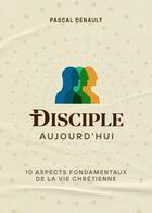 Couverture du livre « Disciple aujourd'hui : 10 aspects fondamentaux de la vie chrétienne » de Pascal Denault aux éditions Cruciforme