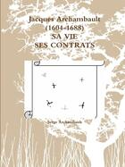 Couverture du livre « Jacques Archambault (1604-1688) SA VIE SES CONTRATS » de Serge Archambault aux éditions Lulu