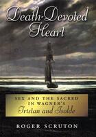 Couverture du livre « Death-Devoted Heart: Sex and the Sacred in Wagner's Tristan and Isolde » de Roger Scruton aux éditions Oxford University Press Usa