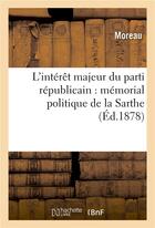 Couverture du livre « L'interet majeur du parti republicain : memorial politique de la sarthe » de Moreau aux éditions Hachette Bnf