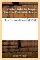 Couverture du livre « Les six solutions » de La Boulaye J-B-A. aux éditions Hachette Bnf