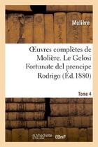 Couverture du livre « Oeuvres complètes de Molière. Tome 4 Le Gelosi Fortunate del prencipe Rodrigo » de Moliere (Poquelin Di aux éditions Hachette Bnf