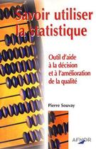 Couverture du livre « Savoir utiliser la statistique ; outil d'aide à la décision et à l'amélioration de la qualité » de Pierre Souvay aux éditions Afnor