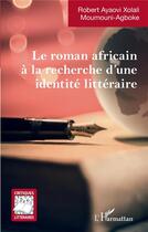 Couverture du livre « Le roman africain à la recherche d'une identité littéraire » de Robert Ayaovi Xolali Moumouni-Agboke aux éditions L'harmattan