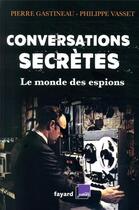 Couverture du livre « Conversations secrètes ; le monde des espions » de Philippe Vasset et Pierre Gastineau aux éditions Fayard