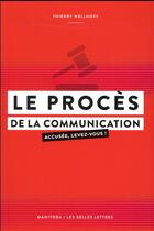Couverture du livre « Le procès de la communication ; accusée, levez-vous ! » de Thierry Wellhoff aux éditions Manitoba