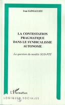 Couverture du livre « La contestation pragmatique dans le syndicalisme autonome : la question du modèle SUD-PTT » de Ivan Sainsaulieu aux éditions Editions L'harmattan