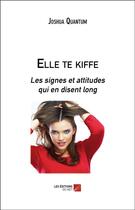 Couverture du livre « Elle te kiffe ; les signes et attitudes qui en disent long » de Joshua Quantum aux éditions Editions Du Net