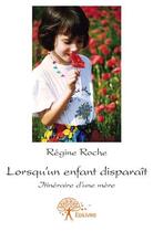 Couverture du livre « Lorsqu'un enfant disparaît ; intinéraire d'une mère » de Regine Roche aux éditions Edilivre