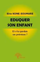 Couverture du livre « Éduquer son enfant : et si tu gardais ces prémisses ? » de Sira Kone Soumare aux éditions Edilivre