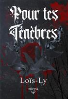 Couverture du livre « Pour tes ténèbres » de Lois-Ly aux éditions Elixyria