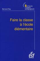 Couverture du livre « Faire la classe a l ecole elementaire » de Bernard Rey aux éditions Esf