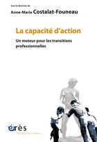 Couverture du livre « La capacité d'action ; un moteur pour les transitions professionnelles » de Anne-Marie Costalat-Founeau et Collectif aux éditions Eres