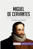 Couverture du livre « Miguel de Cervantes : The father of Don Quixote » de 50minutes aux éditions 50minutes.com