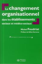 Couverture du livre « Le changement organisationnel dans les établissements sociaux et médico-sociaux (2e édition) » de Michel Foudriat aux éditions Ehesp
