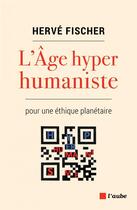 Couverture du livre « L'âge hyperhumaniste pour une éthique planétaire » de Herve Fischer aux éditions Editions De L'aube