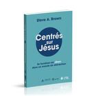 Couverture du livre « Centrés sur Jésus : se focaliser sur Jésus dans un monde de distraction » de Steve A. Brown aux éditions La Maison De La Bible