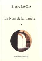 Couverture du livre « Le nom de la lumière » de Pierre Le Coz aux éditions La Part Commune