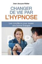 Couverture du livre « Changer votre vie par l'hypnose ; les conditions pour réussir une bonne thérapie » de Jean-Jacques Walter aux éditions Medicis