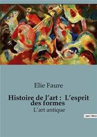 Couverture du livre « Histoire de l'art : L'esprit des formes : L'art antique » de Elie Faure aux éditions Shs Editions