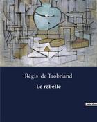 Couverture du livre « Le rebelle » de De Trobriand Regis aux éditions Culturea