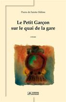 Couverture du livre « Le petit garçon sur le quai de la gare » de Pierre De Sainte-Helene aux éditions Editions Du Volcan