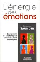 Couverture du livre « L'énergie des émotions ; comprendre les émotions pour mieux les utiliser en entreprise » de Saunder L. aux éditions Editions D'organisation