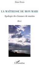 Couverture du livre « La maîtresse de mon mari ; apologie des femmes de marins » de Alain Denis aux éditions L'harmattan