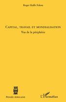 Couverture du livre « Capital, travail et mondialisation ; vus de la périphérie » de Roger Kaffo Fokou aux éditions L'harmattan