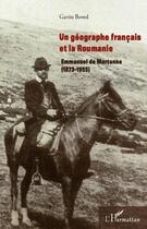 Couverture du livre « Un géographe français et la Roumanie ; Emmanuel de Martonne (1873-1955) » de Gavin Bowd aux éditions L'harmattan