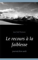 Couverture du livre « Le recours à la faiblesse ; journal d'un aesh » de Jean-Noel Thomann aux éditions Books On Demand