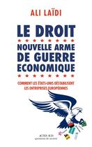Couverture du livre « Le droit, nouvelle arme de guerre économique ; comment les Etats-Unis déstabilise les entreprises européennes » de Ali Laidi aux éditions Actes Sud