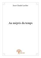 Couverture du livre « Au mépris du temps » de Jean-Claude Larcher aux éditions Edilivre